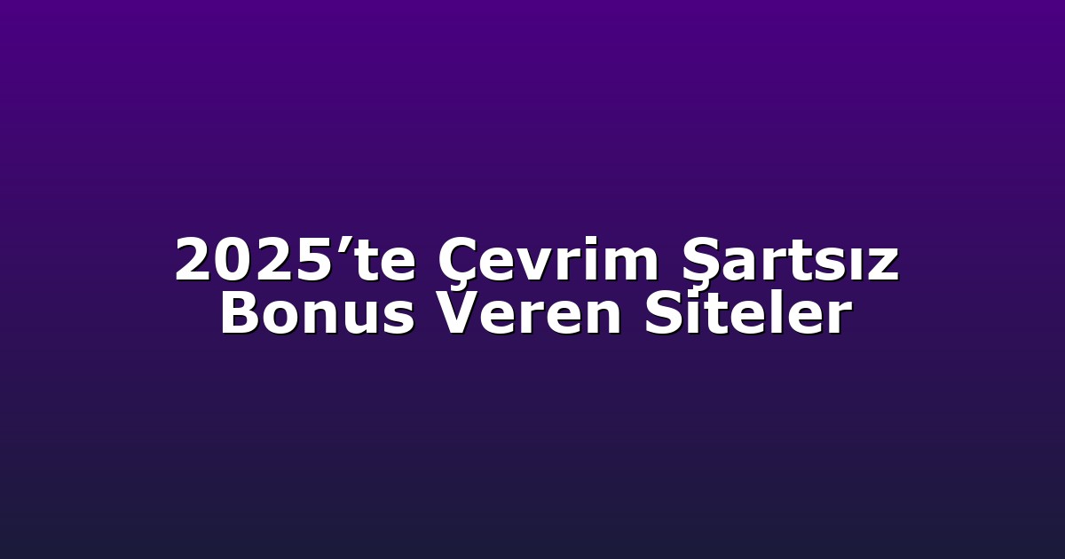 2025’te Çevrim Şartsız Bonus Veren Siteler