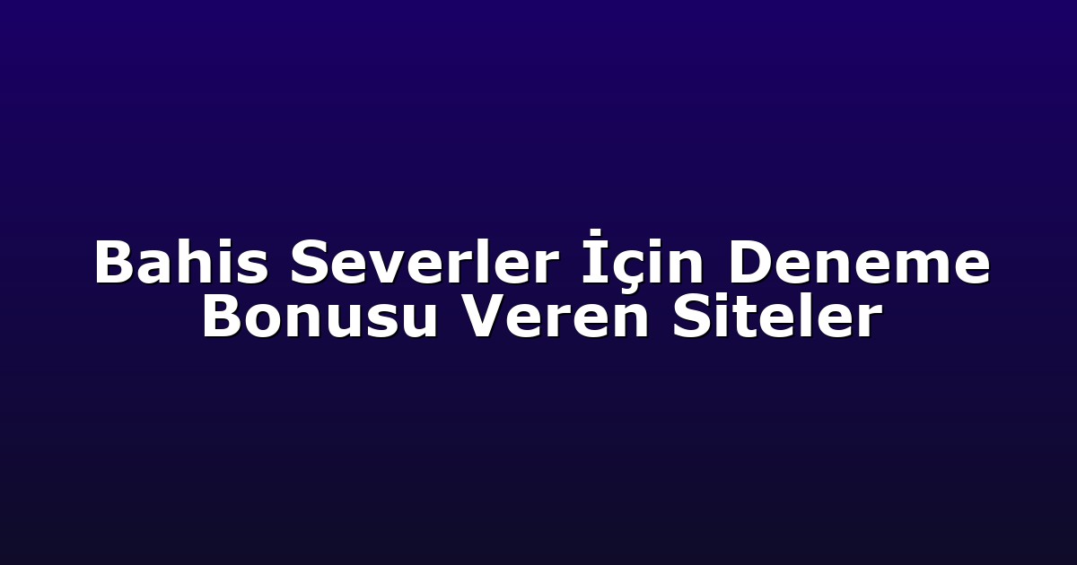 Bahis Severler İçin Deneme Bonusu Veren Siteler