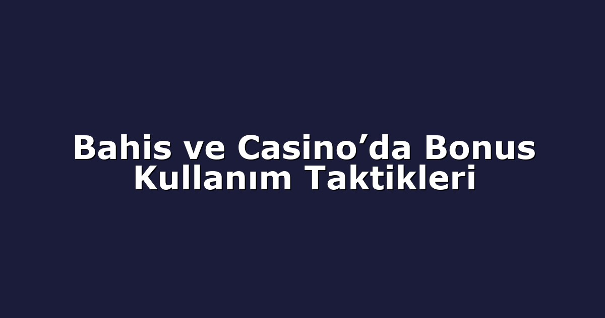 Bahis ve Casino’da Bonus Kullanım Taktikleri
