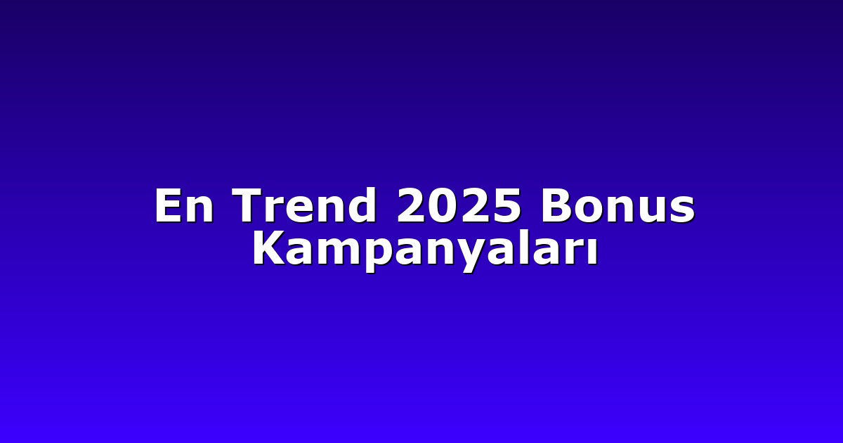 En Trend 2025 Bonus Kampanyaları