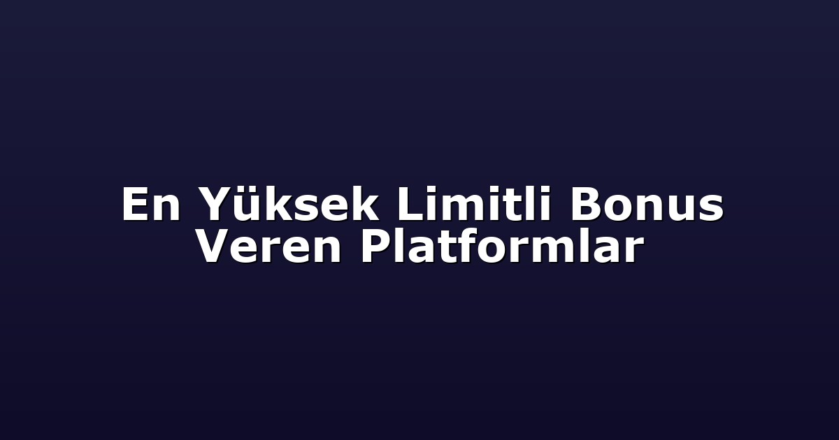 En Yüksek Limitli Bonus Veren Platformlar