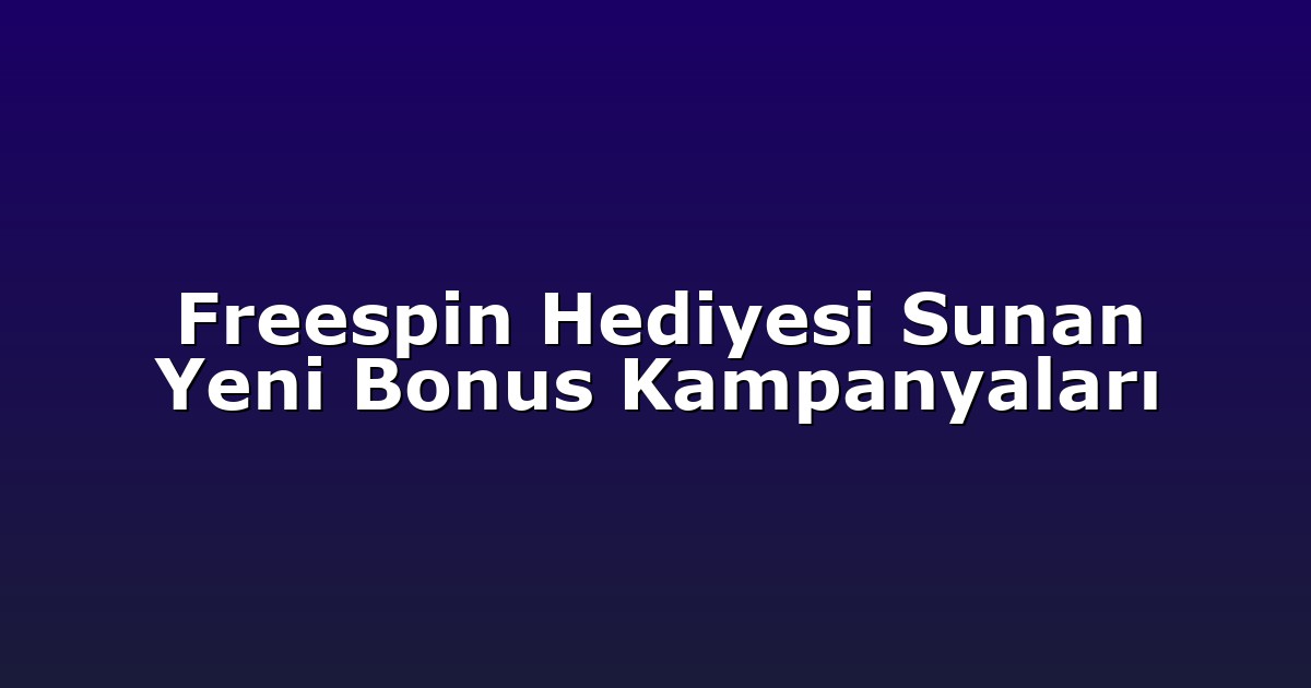 Freespin Hediyesi Sunan Yeni Bonus Kampanyaları