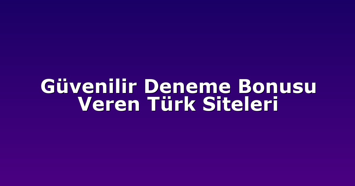 Güvenilir Deneme Bonusu Veren Türk Siteleri
