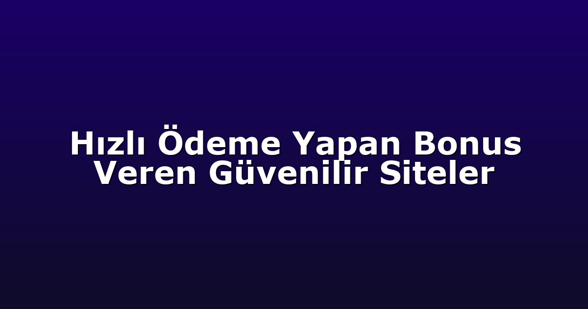 Hızlı Ödeme Yapan Bonus Veren Güvenilir Siteler