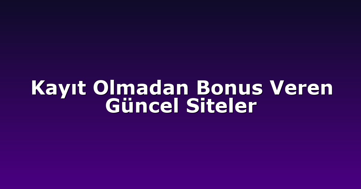 Kayıt Olmadan Bonus Veren Güncel Siteler