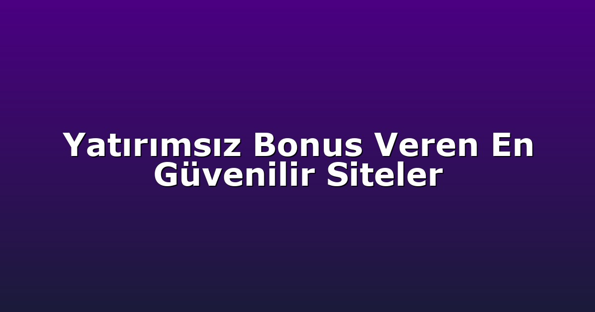 Yatırımsız Bonus Veren En Güvenilir Siteler