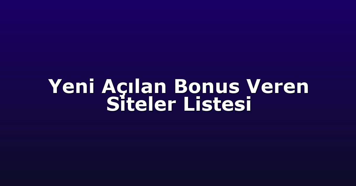 Yeni Açılan Bonus Veren Siteler Listesi