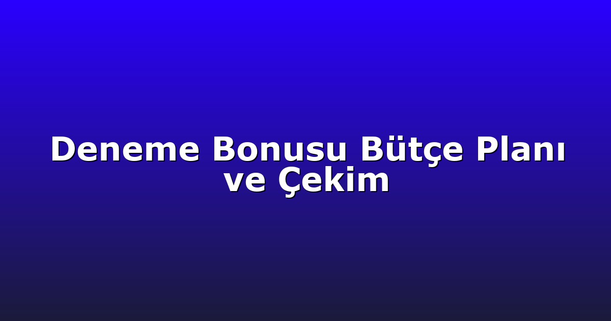 Deneme Bonusu Bütçe Planı ve Çekim