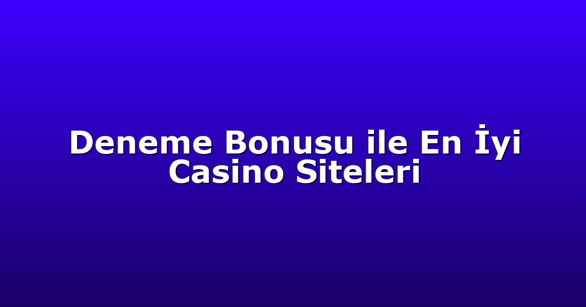 Deneme Bonusu ile En İyi Casino Siteleri