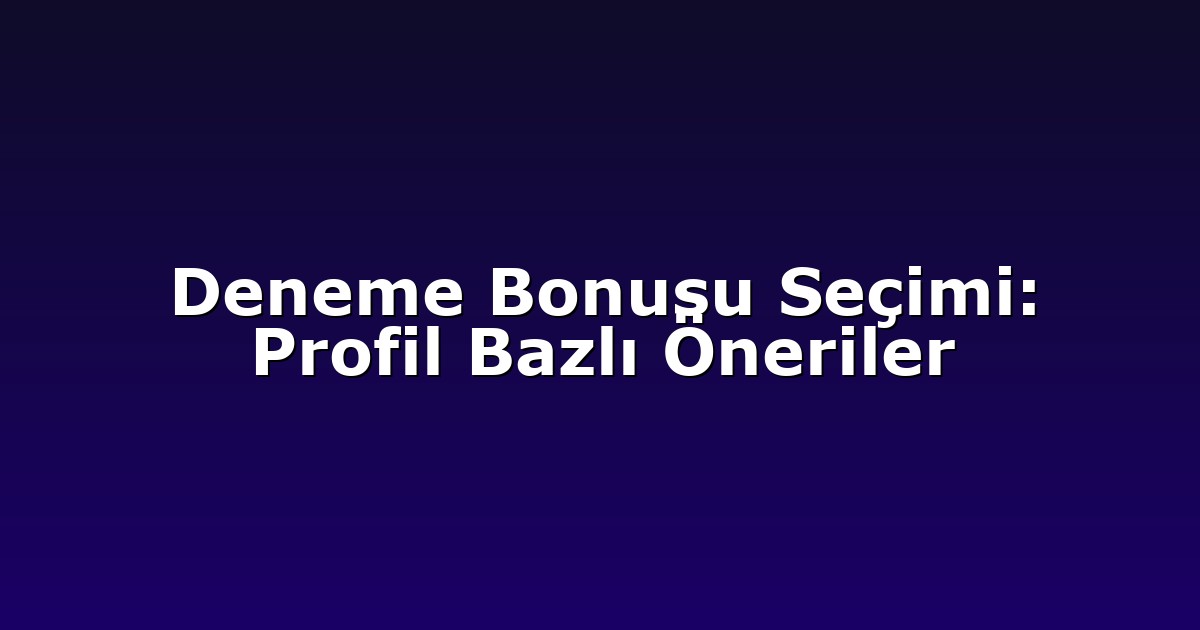 Deneme Bonusu Seçimi: Profil Bazlı Öneriler