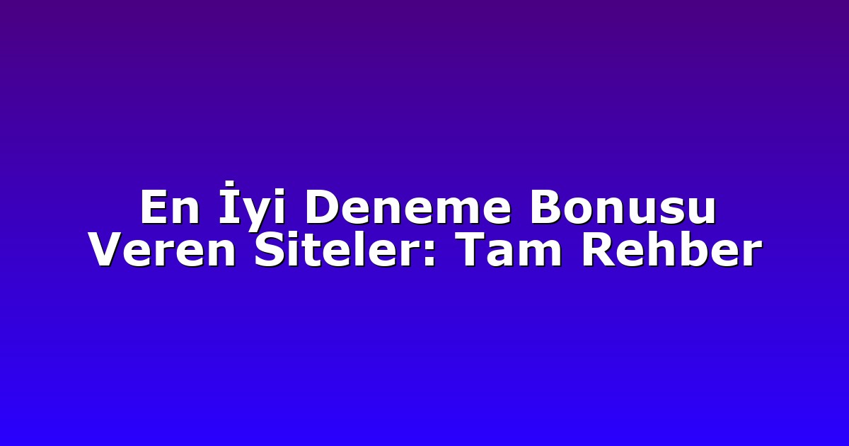 En İyi Deneme Bonusu Veren Siteler: Tam Rehber