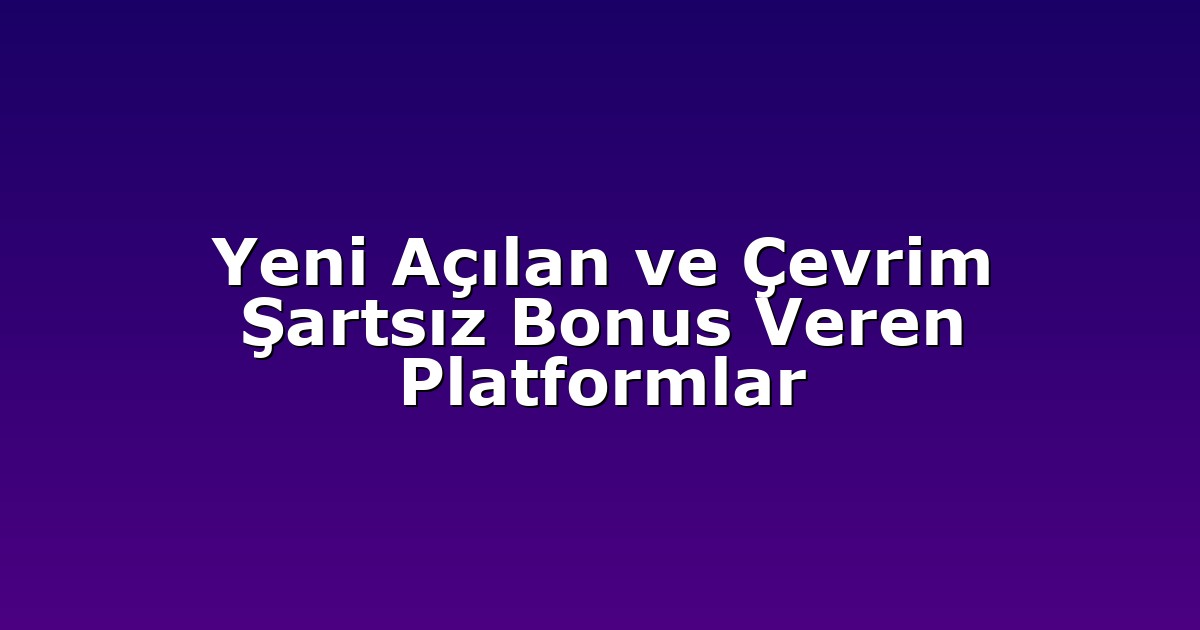 Yeni Açılan ve Çevrim Şartsız Bonus Veren Platformlar