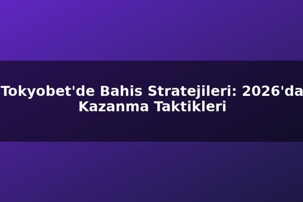 Tokyobet’de Bahis Stratejileri: 2026’da Kazanma Taktikleri