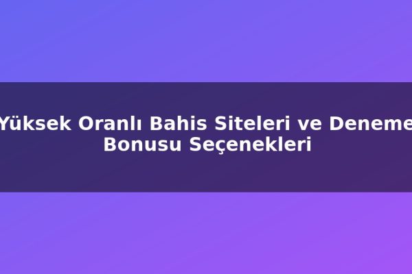 Yüksek Oranlı Bahis Siteleri ve Deneme Bonusu Seçenekleri